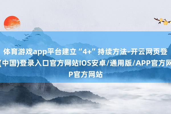 体育游戏app平台建立“4+”持续方法-开云网页登录(中国)登录入口官方网站IOS安卓/通用版/APP官方网站