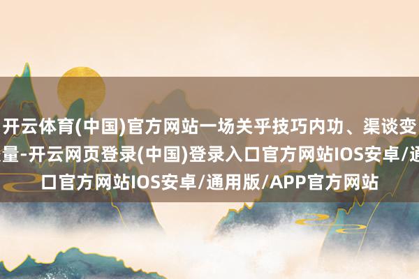 开云体育(中国)官方网站一场关乎技巧内功、渠谈变革与供应链重塑的较量-开云网页登录(中国)登录入口官方网站IOS安卓/通用版/APP官方网站