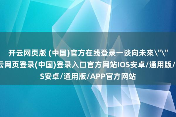 开云网页版 (中国)官方在线登录一谈向未來