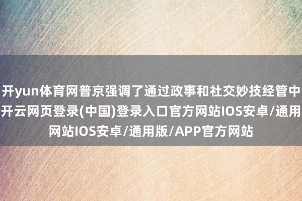 开yun体育网普京强调了通过政事和社交妙技经管中东问题的焦虑性-开云网页登录(中国)登录入口官方网站IOS安卓/通用版/APP官方网站