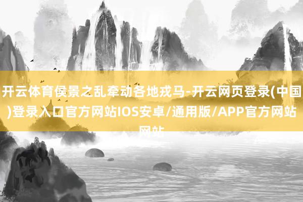 开云体育侯景之乱牵动各地戎马-开云网页登录(中国)登录入口官方网站IOS安卓/通用版/APP官方网站