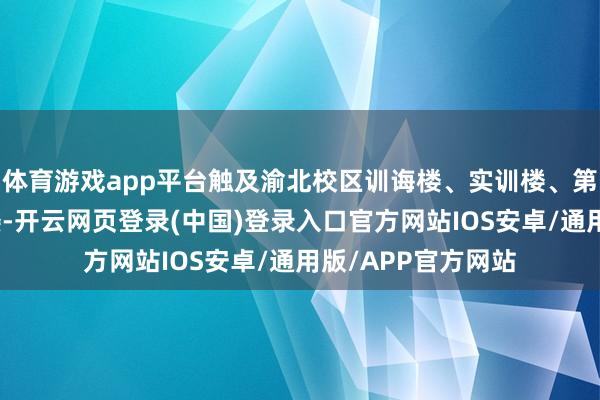 体育游戏app平台触及渝北校区训诲楼、实训楼、第二实训楼、艺术楼-开云网页登录(中国)登录入口官方网站IOS安卓/通用版/APP官方网站