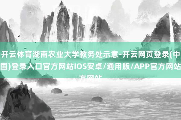 开云体育湖南农业大学教务处示意-开云网页登录(中国)登录入口官方网站IOS安卓/通用版/APP官方网站
