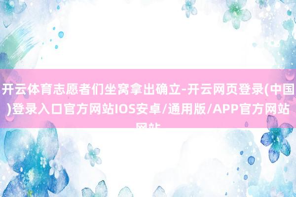 开云体育志愿者们坐窝拿出确立-开云网页登录(中国)登录入口官方网站IOS安卓/通用版/APP官方网站
