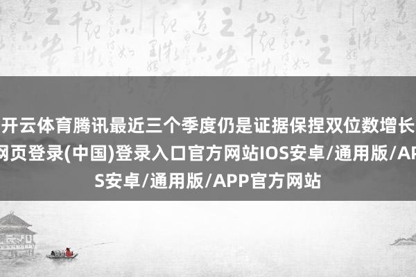 开云体育腾讯最近三个季度仍是证据保捏双位数增长态势-开云网页登录(中国)登录入口官方网站IOS安卓/通用版/APP官方网站