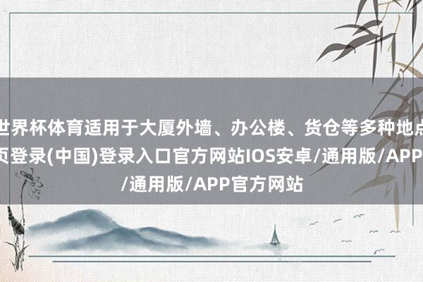 世界杯体育适用于大厦外墙、办公楼、货仓等多种地点-开云网页登录(中国)登录入口官方网站IOS安卓/通用版/APP官方网站