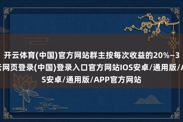 开云体育(中国)官方网站群主按每次收益的20%—30%抽成-开云网页登录(中国)登录入口官方网站IOS安卓/通用版/APP官方网站