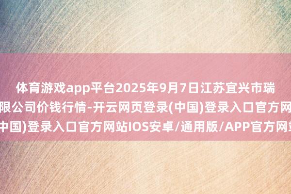 体育游戏app平台2025年9月7日江苏宜兴市瑞德蔬菜果品批发市集有限公司价钱行情-开云网页登录(中国)登录入口官方网站IOS安卓/通用版/APP官方网站