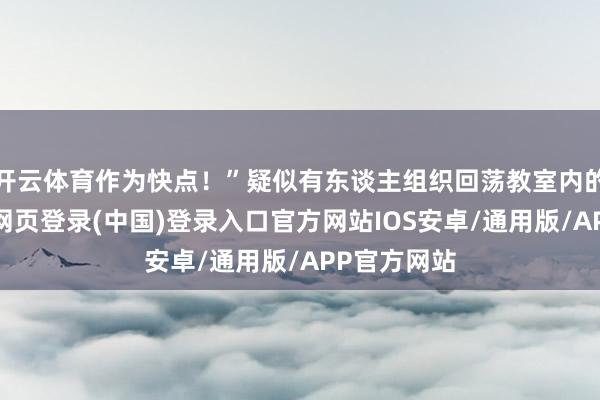 开云体育作为快点！”疑似有东谈主组织回荡教室内的物品-开云网页登录(中国)登录入口官方网站IOS安卓/通用版/APP官方网站