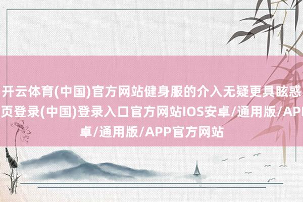 开云体育(中国)官方网站健身服的介入无疑更具眩惑力-开云网页登录(中国)登录入口官方网站IOS安卓/通用版/APP官方网站