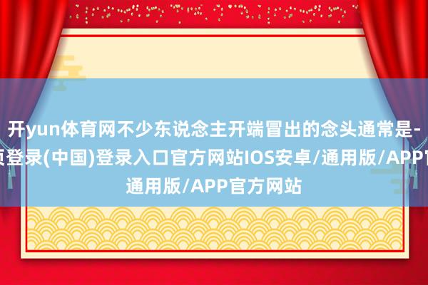 开yun体育网不少东说念主开端冒出的念头通常是-开云网页登录(中国)登录入口官方网站IOS安卓/通用版/APP官方网站