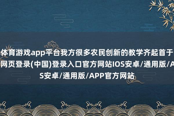 体育游戏app平台我方很多农民创新的教学齐起首于韦拔群-开云网页登录(中国)登录入口官方网站IOS安卓/通用版/APP官方网站