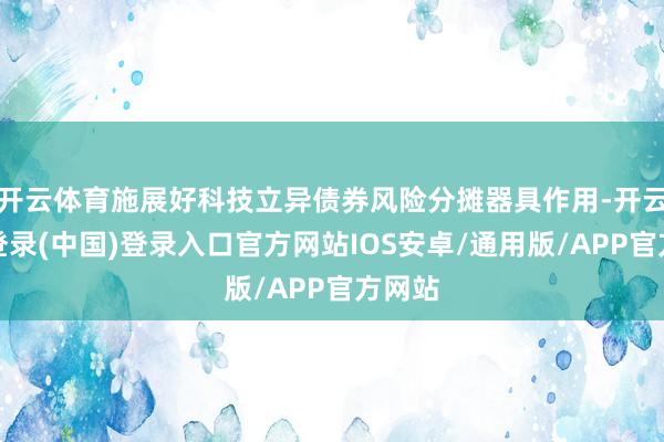 开云体育施展好科技立异债券风险分摊器具作用-开云网页登录(中国)登录入口官方网站IOS安卓/通用版/APP官方网站