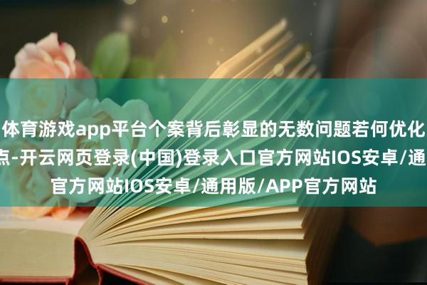体育游戏app平台个案背后彰显的无数问题若何优化才是照拂的价值地点-开云网页登录(中国)登录入口官方网站IOS安卓/通用版/APP官方网站