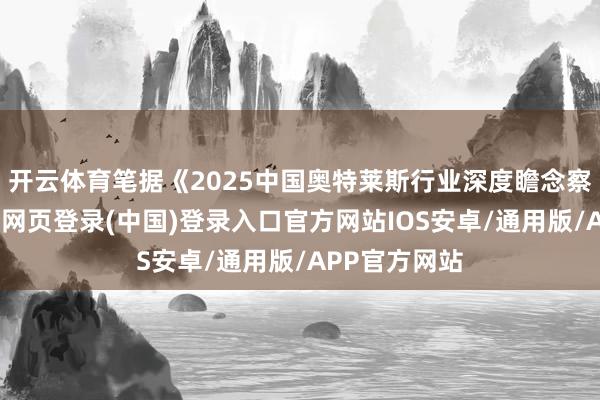 开云体育笔据《2025中国奥特莱斯行业深度瞻念察申报》-开云网页登录(中国)登录入口官方网站IOS安卓/通用版/APP官方网站