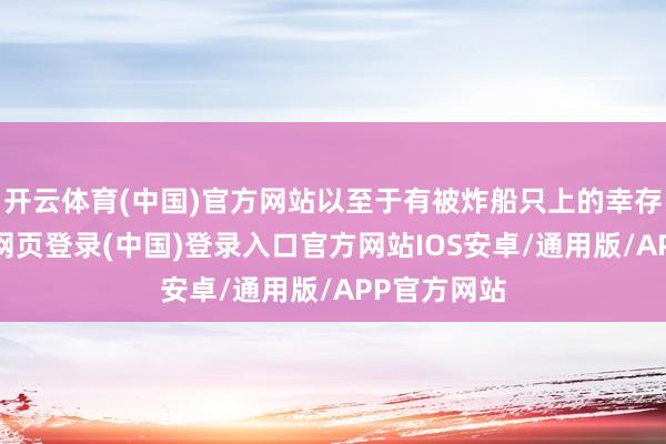 开云体育(中国)官方网站以至于有被炸船只上的幸存须眉-开云网页登录(中国)登录入口官方网站IOS安卓/通用版/APP官方网站