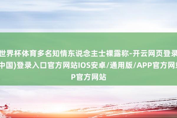 世界杯体育多名知情东说念主士裸露称-开云网页登录(中国)登录入口官方网站IOS安卓/通用版/APP官方网站