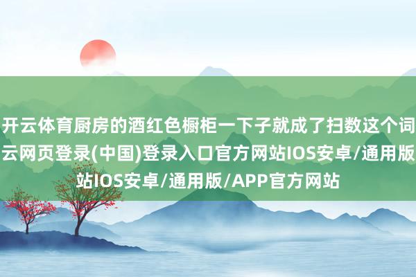 开云体育厨房的酒红色橱柜一下子就成了扫数这个词空间的亮点-开云网页登录(中国)登录入口官方网站IOS安卓/通用版/APP官方网站