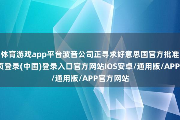 体育游戏app平台波音公司正寻求好意思国官方批准-开云网页登录(中国)登录入口官方网站IOS安卓/通用版/APP官方网站