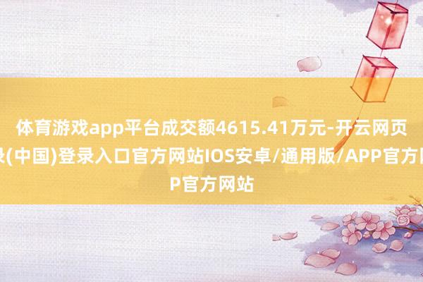 体育游戏app平台成交额4615.41万元-开云网页登录(中国)登录入口官方网站IOS安卓/通用版/APP官方网站