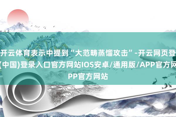 开云体育表示中提到“大范畴蒸馏攻击”-开云网页登录(中国)登录入口官方网站IOS安卓/通用版/APP官方网站