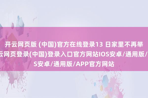 开云网页版 (中国)官方在线登录13 日家里不再举办刨猪宴-开云网页登录(中国)登录入口官方网站IOS安卓/通用版/APP官方网站
