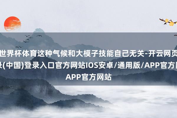 世界杯体育这种气候和大模子技能自己无关-开云网页登录(中国)登录入口官方网站IOS安卓/通用版/APP官方网站