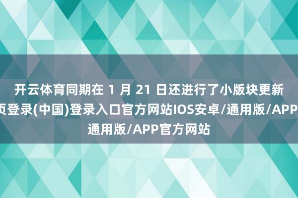 开云体育同期在 1 月 21 日还进行了小版块更新-开云网页登录(中国)登录入口官方网站IOS安卓/通用版/APP官方网站