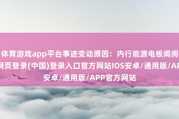 体育游戏app平台事迹变动原因：内行能源电板阛阓回暖-开云网页登录(中国)登录入口官方网站IOS安卓/通用版/APP官方网站