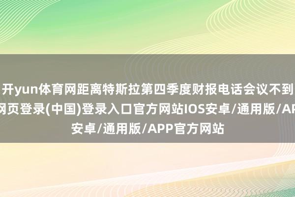 开yun体育网距离特斯拉第四季度财报电话会议不到一周-开云网页登录(中国)登录入口官方网站IOS安卓/通用版/APP官方网站