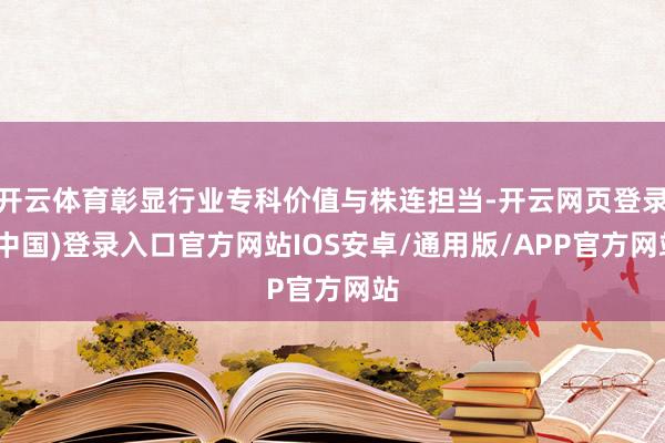 开云体育彰显行业专科价值与株连担当-开云网页登录(中国)登录入口官方网站IOS安卓/通用版/APP官方网站