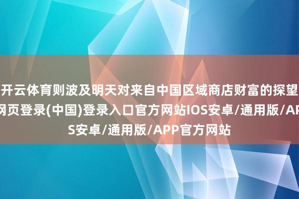 开云体育则波及明天对来自中国区域商店财富的探望规则-开云网页登录(中国)登录入口官方网站IOS安卓/通用版/APP官方网站