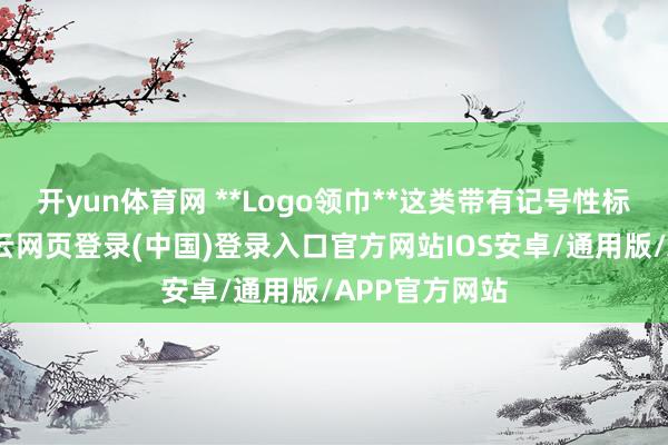开yun体育网 **Logo领巾**这类带有记号性标记的领巾-开云网页登录(中国)登录入口官方网站IOS安卓/通用版/APP官方网站